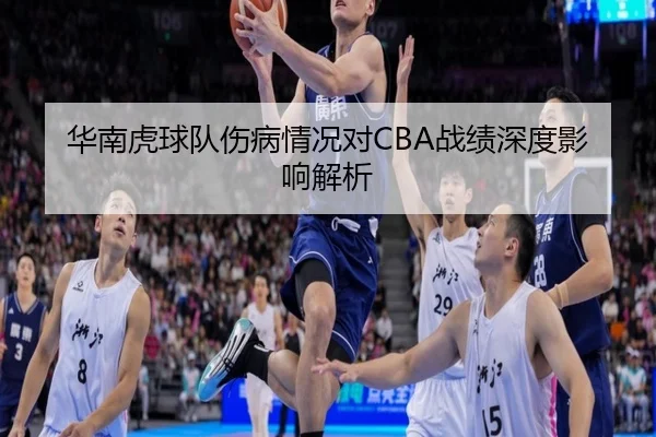华南虎球队伤病情况对CBA战绩深度影响解析